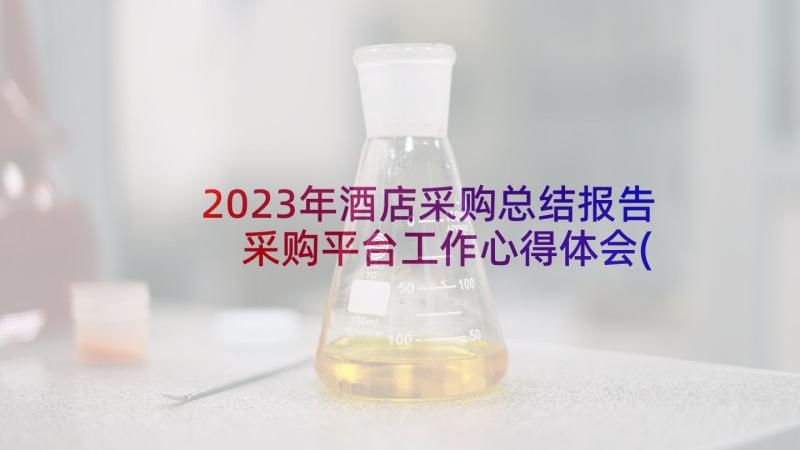 2023年酒店采购总结报告 采购平台工作心得体会(精选7篇)