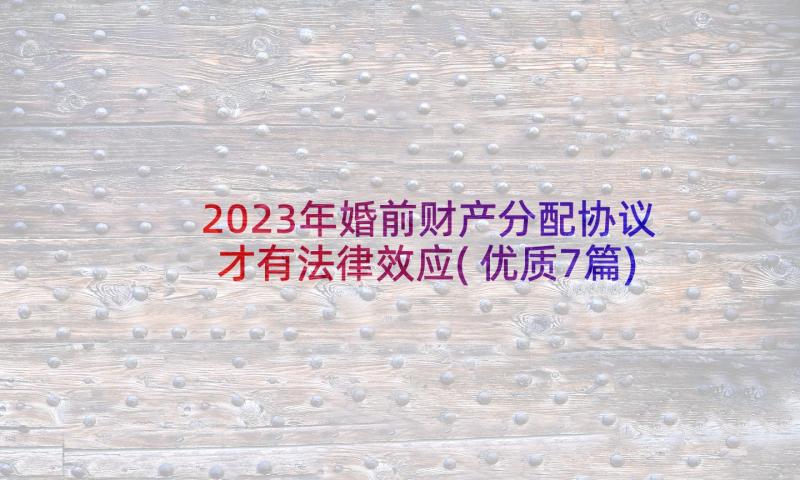 2023年婚前财产分配协议才有法律效应(优质7篇)