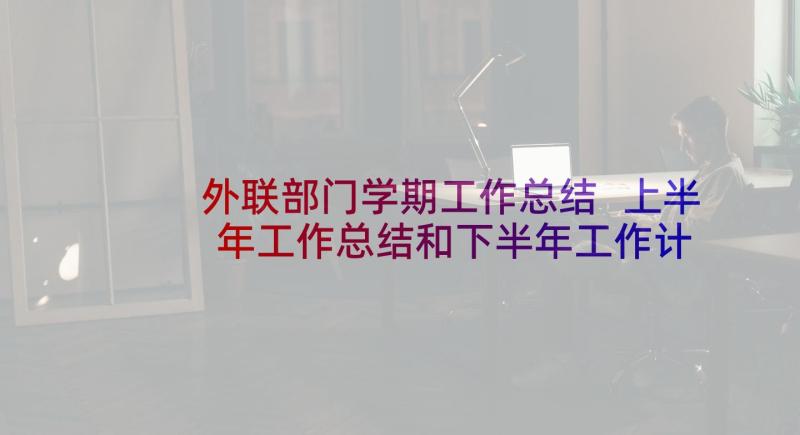 外联部门学期工作总结 上半年工作总结和下半年工作计划(汇总7篇)