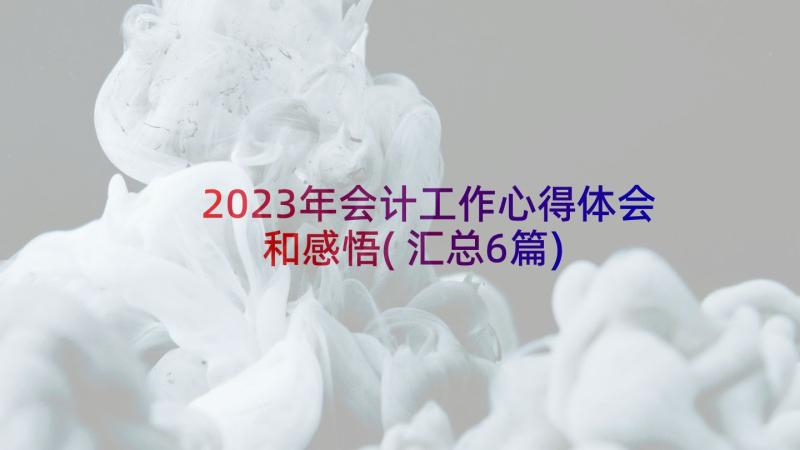 2023年会计工作心得体会和感悟(汇总6篇)