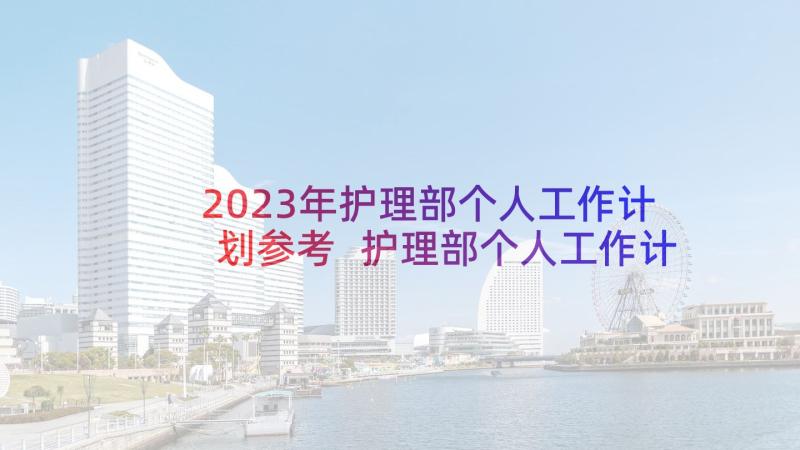 2023年护理部个人工作计划参考 护理部个人工作计划(大全6篇)