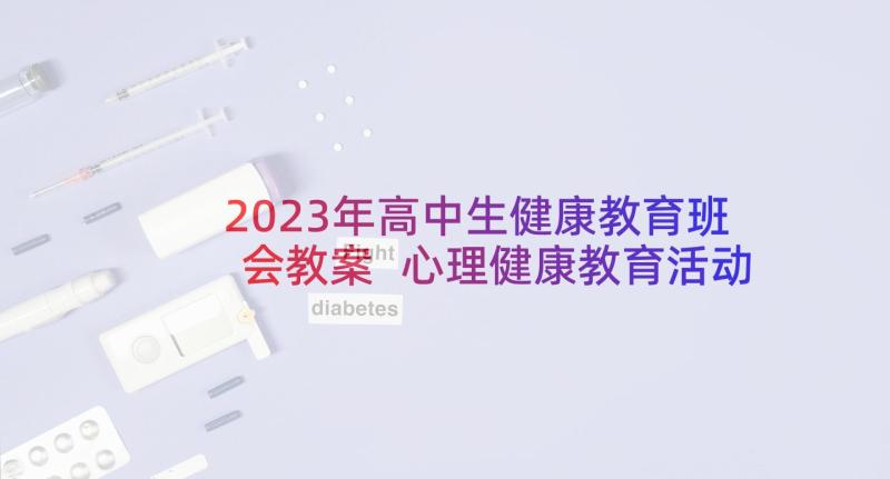 2023年高中生健康教育班会教案 心理健康教育活动方案(优秀6篇)