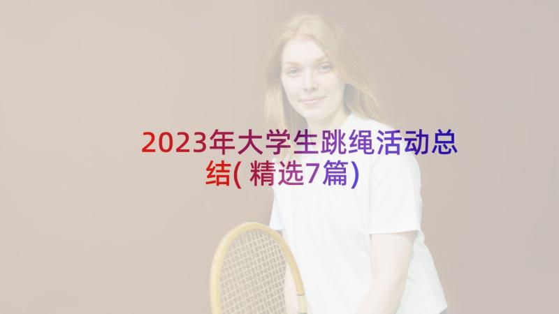 2023年大学生跳绳活动总结(精选7篇)