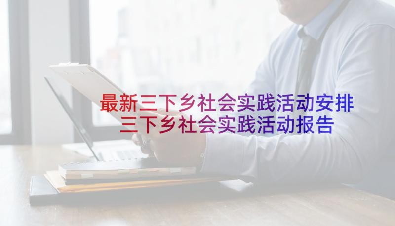 最新三下乡社会实践活动安排 三下乡社会实践活动报告(优秀5篇)