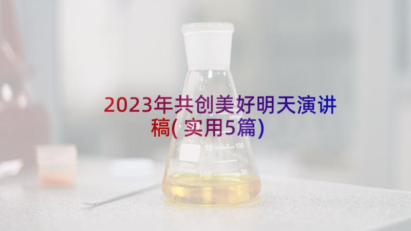 2023年共创美好明天演讲稿(实用5篇)