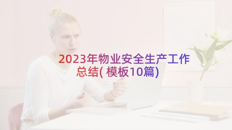 2023年物业安全生产工作总结(模板10篇)