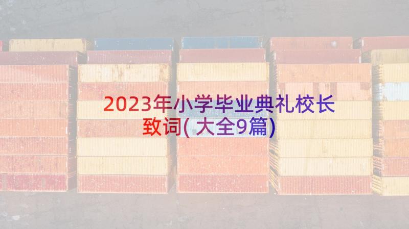 2023年小学毕业典礼校长致词(大全9篇)