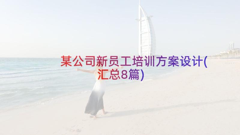 某公司新员工培训方案设计(汇总8篇)