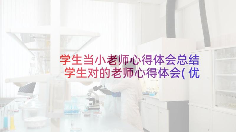 学生当小老师心得体会总结 学生对的老师心得体会(优秀9篇)