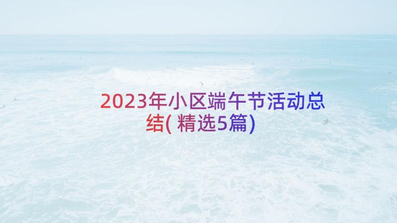 2023年小区端午节活动总结(精选5篇)