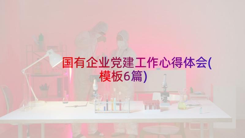 国有企业党建工作心得体会(模板6篇)