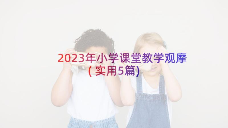 2023年小学课堂教学观摩(实用5篇)