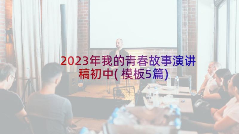 2023年我的青春故事演讲稿初中(模板5篇)