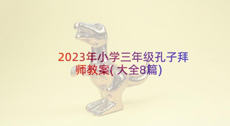 2023年小学三年级孔子拜师教案(大全8篇)