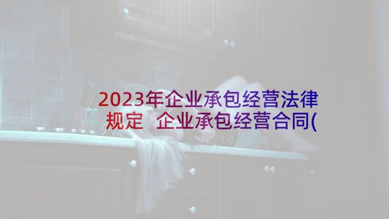 2023年企业承包经营法律规定 企业承包经营合同(精选10篇)