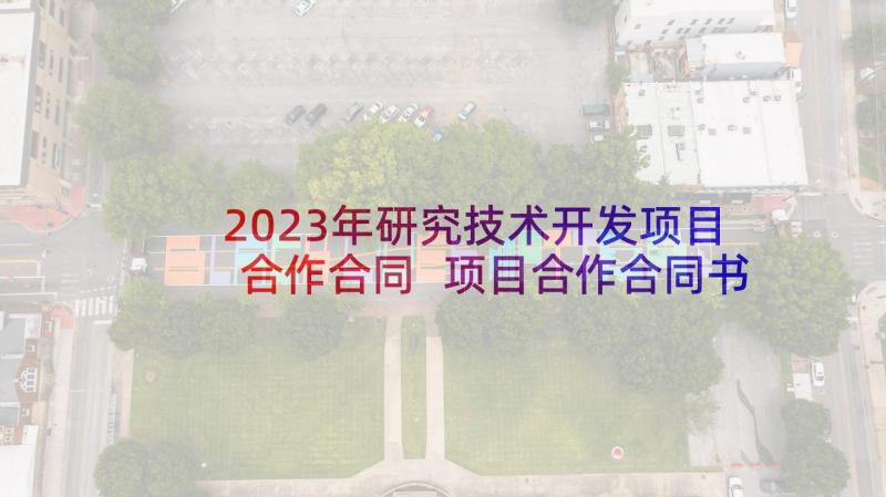 2023年研究技术开发项目合作合同 项目合作合同书技术开发(大全5篇)