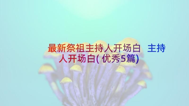 最新祭祖主持人开场白 主持人开场白(优秀5篇)