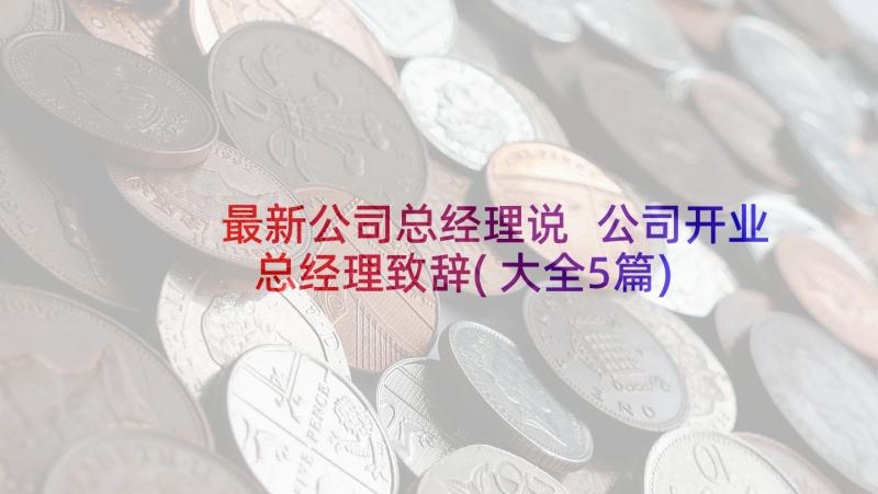 最新公司总经理说 公司开业总经理致辞(大全5篇)