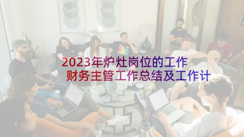 2023年炉灶岗位的工作 财务主管工作总结及工作计划(汇总6篇)