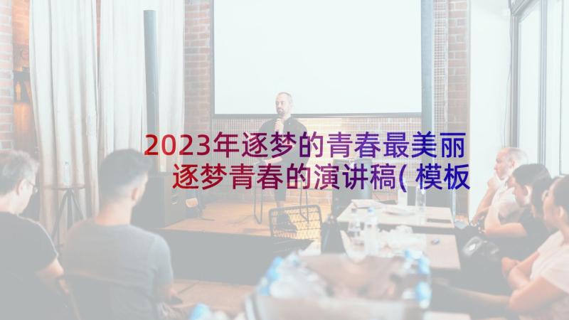 2023年逐梦的青春最美丽 逐梦青春的演讲稿(模板8篇)