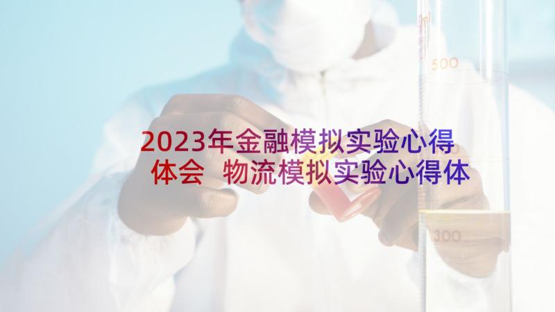 2023年金融模拟实验心得体会 物流模拟实验心得体会(通用5篇)