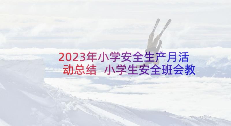 2023年小学安全生产月活动总结 小学生安全班会教案(优质8篇)