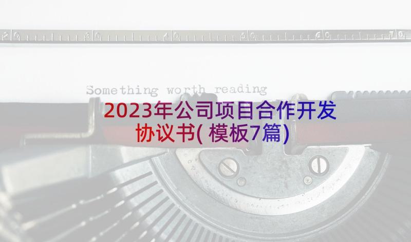 2023年公司项目合作开发协议书(模板7篇)