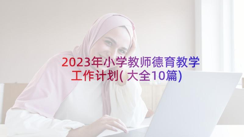 2023年小学教师德育教学工作计划(大全10篇)