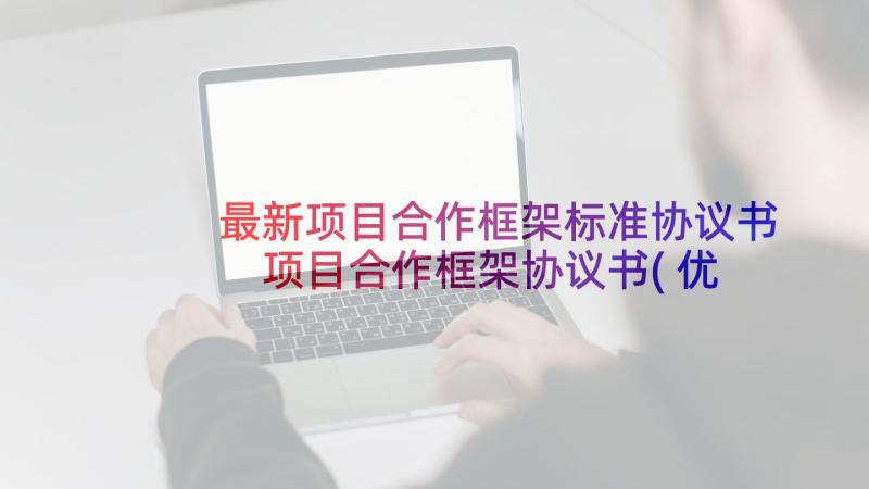 最新项目合作框架标准协议书 项目合作框架协议书(优秀5篇)