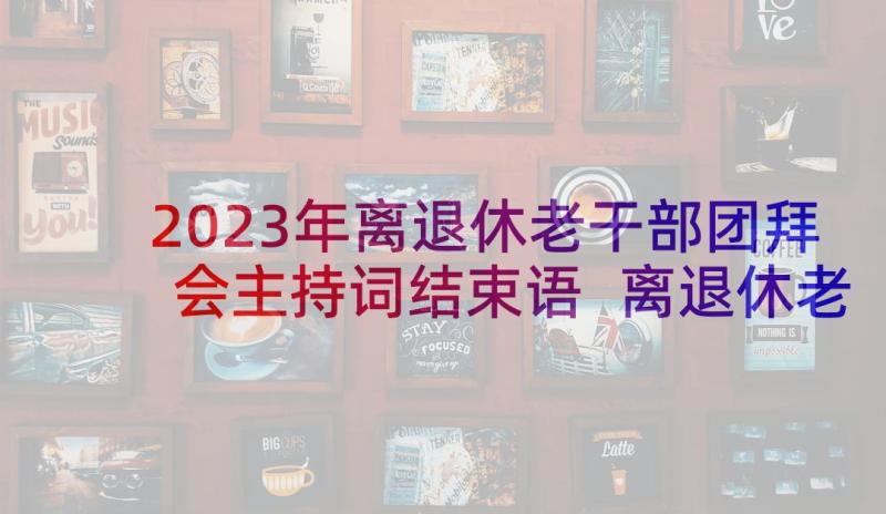 2023年离退休老干部团拜会主持词结束语 离退休老干部座谈会主持词(通用5篇)