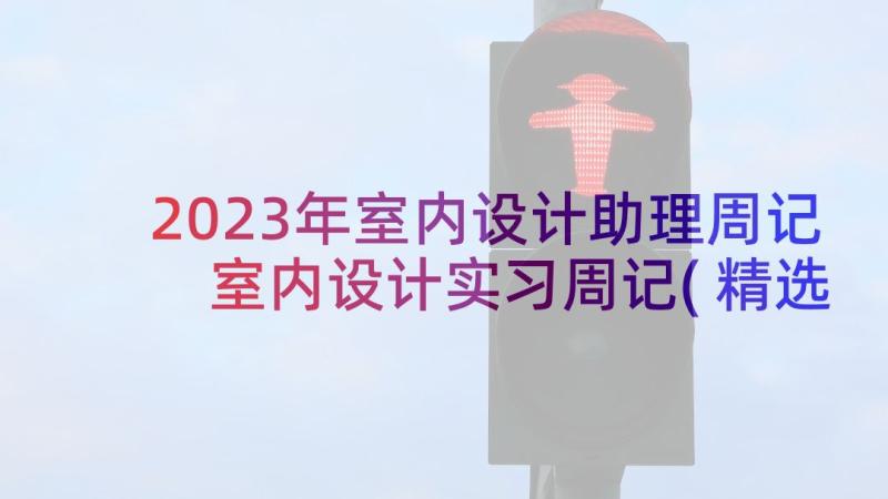 2023年室内设计助理周记 室内设计实习周记(精选8篇)