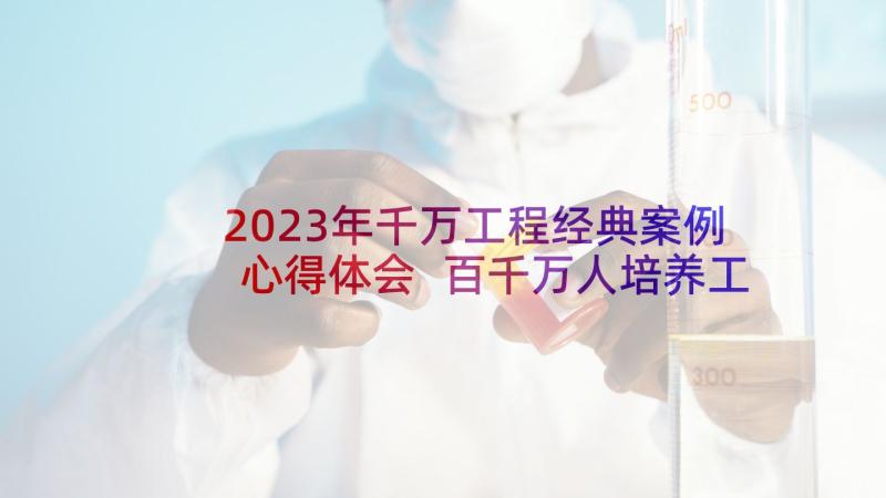 2023年千万工程经典案例心得体会 百千万人培养工程心得体会(精选5篇)