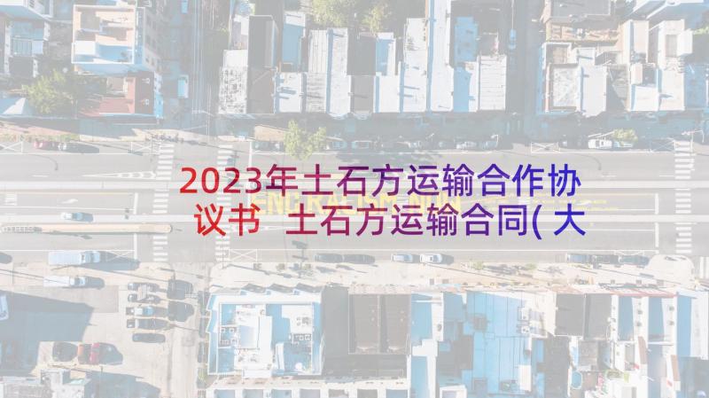 2023年土石方运输合作协议书 土石方运输合同(大全6篇)