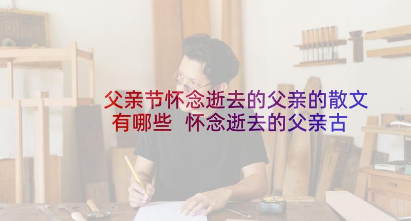 父亲节怀念逝去的父亲的散文有哪些 怀念逝去的父亲古诗(通用5篇)