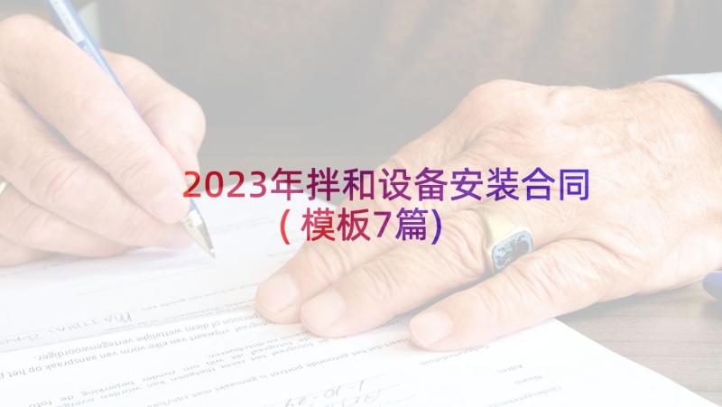 2023年拌和设备安装合同(模板7篇)