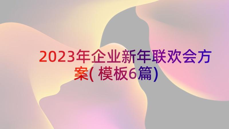 2023年企业新年联欢会方案(模板6篇)