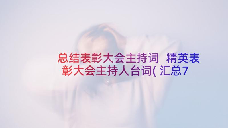 总结表彰大会主持词 精英表彰大会主持人台词(汇总7篇)