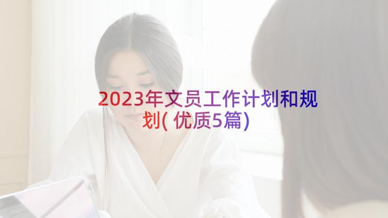 2023年文员工作计划和规划(优质5篇)