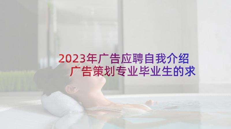 2023年广告应聘自我介绍 广告策划专业毕业生的求职自我介绍(精选5篇)