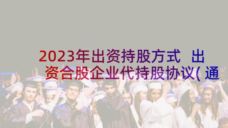 2023年出资持股方式 出资合股企业代持股协议(通用5篇)