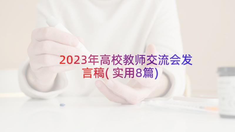 2023年高校教师交流会发言稿(实用8篇)