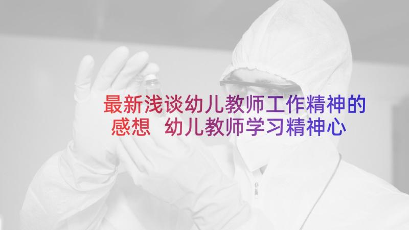 最新浅谈幼儿教师工作精神的感想 幼儿教师学习精神心得体会(大全9篇)