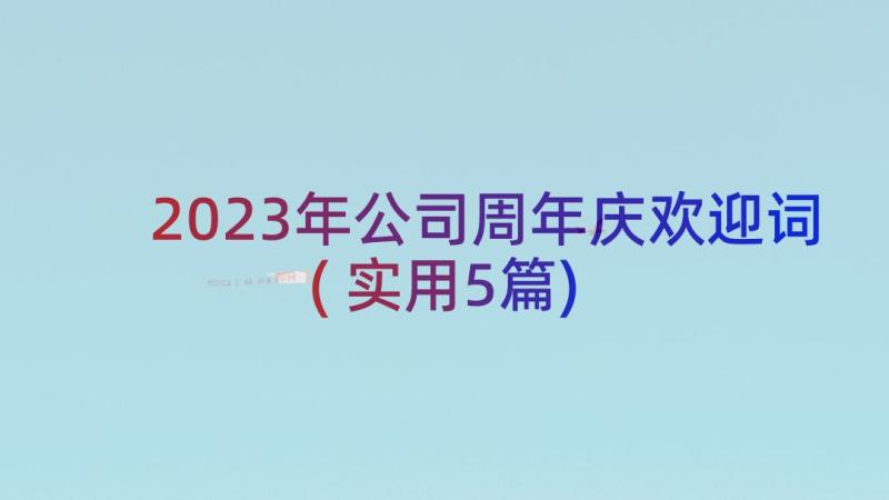 2023年公司周年庆欢迎词(实用5篇)