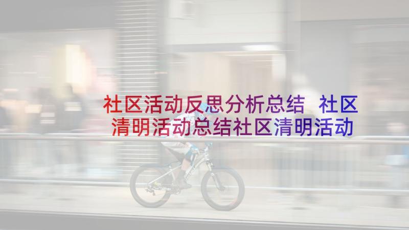 社区活动反思分析总结 社区清明活动总结社区清明活动总结与反思(汇总5篇)