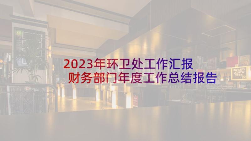 2023年环卫处工作汇报 财务部门年度工作总结报告(优质5篇)