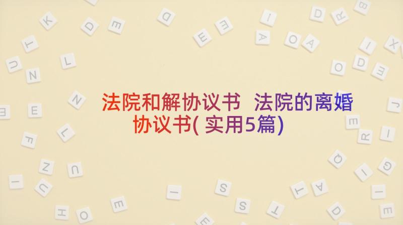 法院和解协议书 法院的离婚协议书(实用5篇)