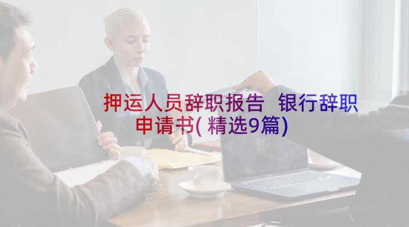 押运人员辞职报告 银行辞职申请书(精选9篇)