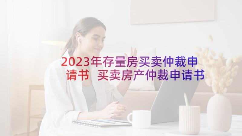 2023年存量房买卖仲裁申请书 买卖房产仲裁申请书(精选5篇)