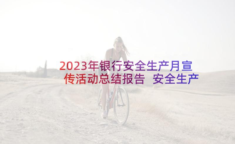 2023年银行安全生产月宣传活动总结报告 安全生产宣传活动总结(大全5篇)