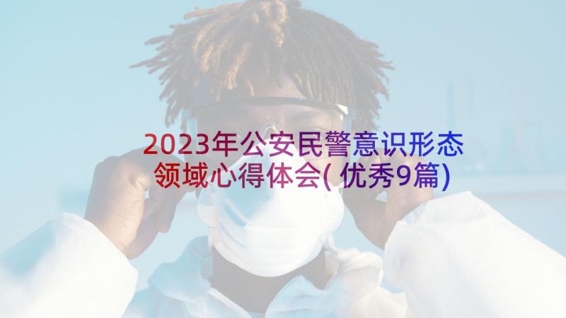 2023年公安民警意识形态领域心得体会(优秀9篇)